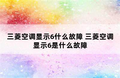 三菱空调显示6什么故障 三菱空调显示6是什么故障